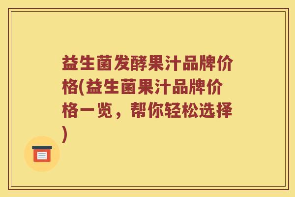 益生菌发酵果汁品牌价格(益生菌果汁品牌价格一览，帮你轻松选择)