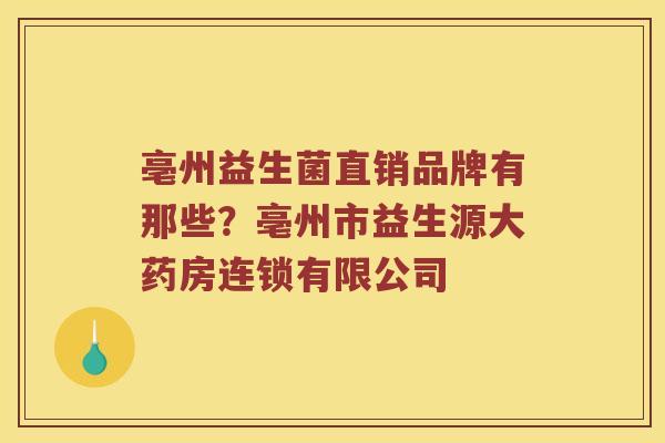 亳州益生菌直销品牌有那些？亳州市益生源大药房连锁有限公司