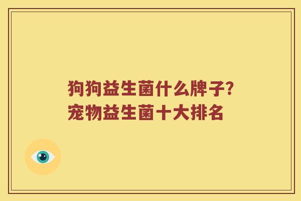 狗狗益生菌什么牌子？宠物益生菌十大排名