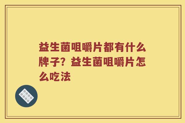 益生菌咀嚼片都有什么牌子？益生菌咀嚼片怎么吃法