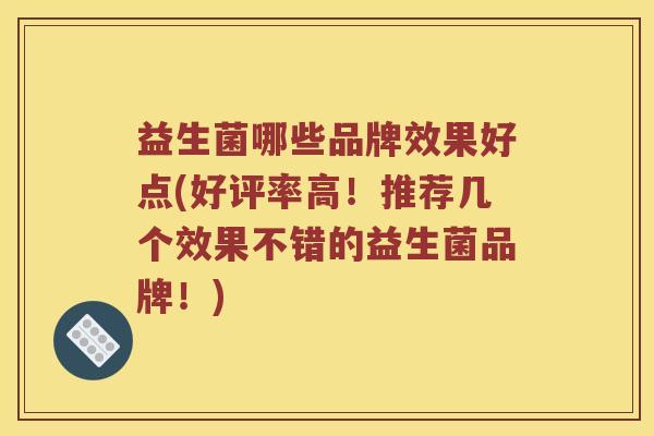 益生菌哪些品牌效果好点(好评率高！推荐几个效果不错的益生菌品牌！)