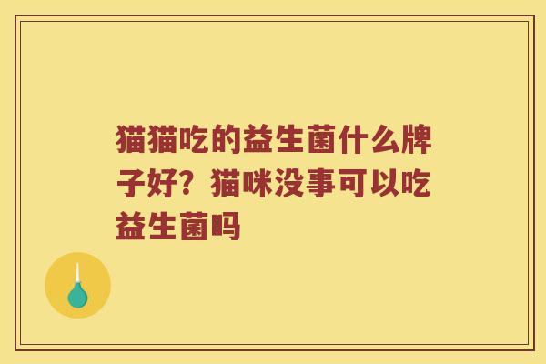 猫猫吃的益生菌什么牌子好？猫咪没事可以吃益生菌吗