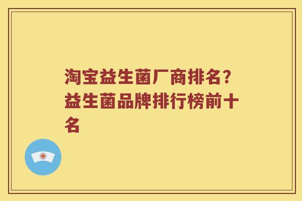 淘宝益生菌厂商排名？益生菌品牌排行榜前十名