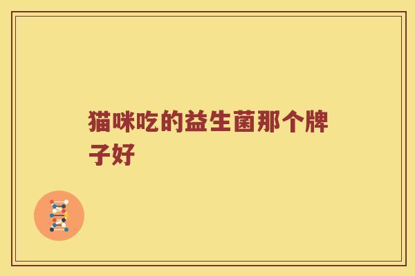 猫咪吃的益生菌那个牌子好