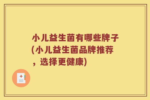 小儿益生菌有哪些牌子(小儿益生菌品牌推荐,选择更健康) 小儿益生菌有哪些牌子(小儿益生菌品牌推荐,选择更健康)