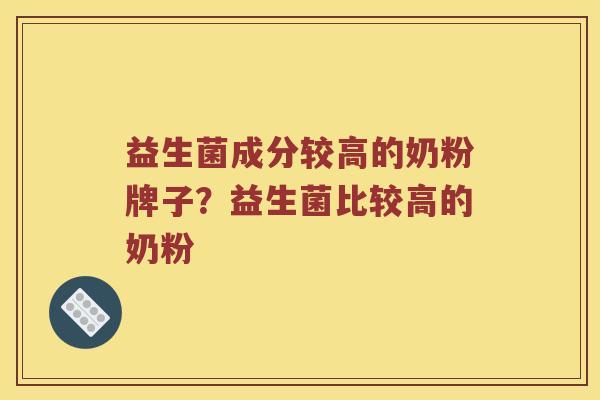 益生菌成分较高的奶粉牌子？益生菌比较高的奶粉