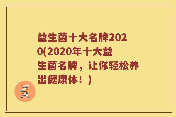 益生菌十大名牌2020(2020年十大益生菌名牌，让你轻松养出健康体！)