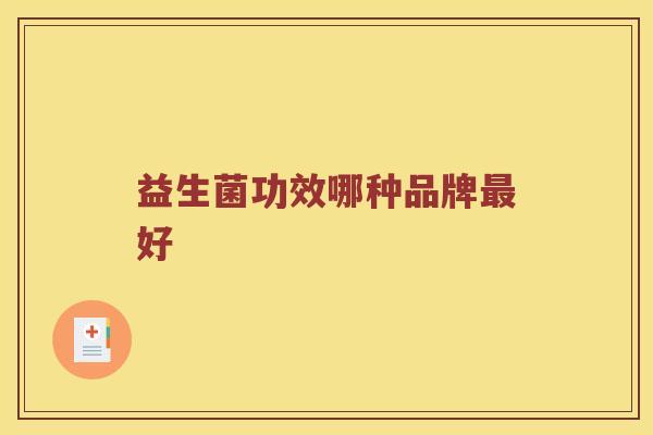 益生菌功效哪种品牌好 益生菌功效哪种品牌好
