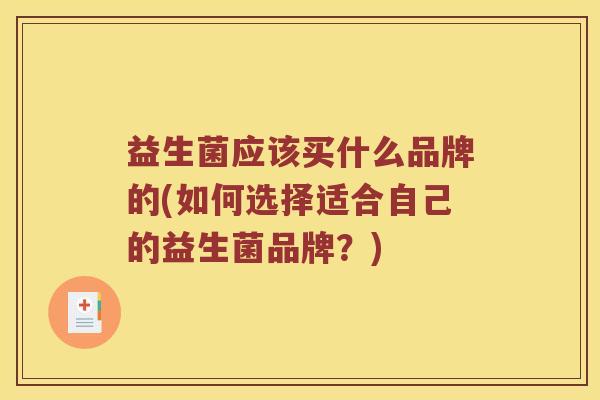 益生菌应该买什么品牌的(如何选择适合自己的益生菌品牌？)