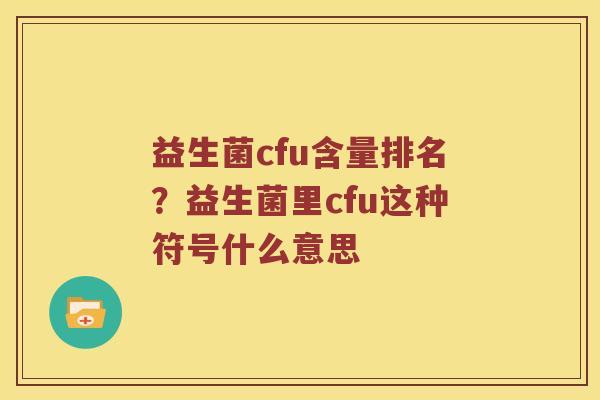 益生菌cfu含量排名？益生菌里cfu这种符号什么意思
