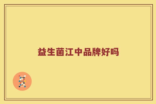 益生菌江中品牌好吗 益生菌江中品牌好吗
