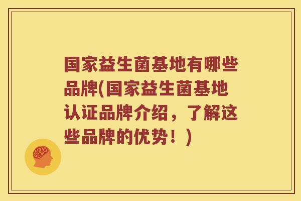 国家益生菌基地有哪些品牌(国家益生菌基地认证品牌介绍，了解这些品牌的优势！)