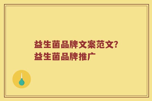 益生菌品牌文案范文？益生菌品牌推广
