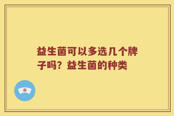 益生菌可以多选几个牌子吗？益生菌的种类