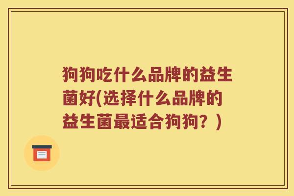 狗狗吃什么品牌的益生菌好(选择什么品牌的益生菌最适合狗狗？)
