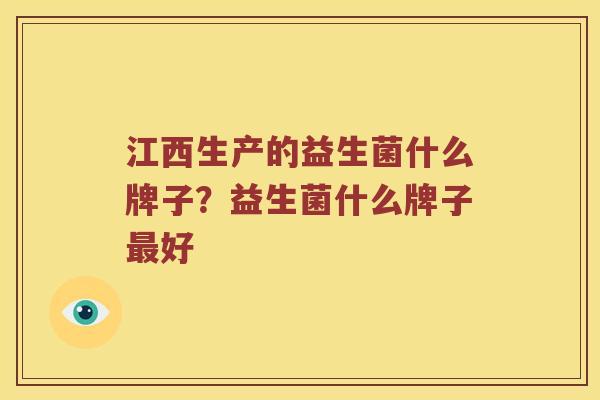 江西生产的益生菌什么牌子?益生菌什么牌子好 江西生产的益生菌什么牌子?益生菌什么牌子好