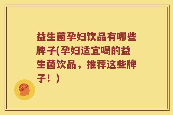 益生菌孕妇饮品有哪些牌子(孕妇适宜喝的益生菌饮品，推荐这些牌子！)