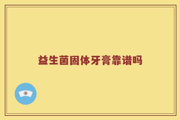 益生菌固体牙膏靠谱吗