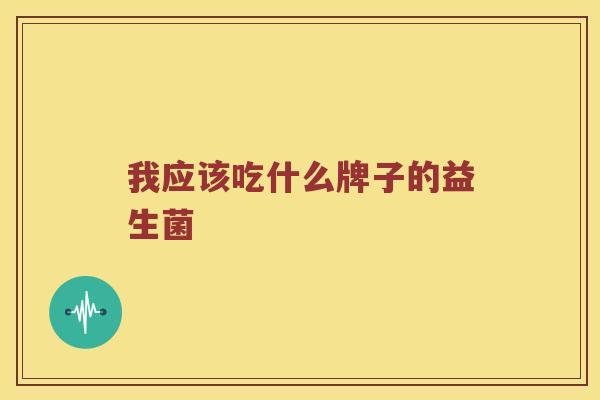 我应该吃什么牌子的益生菌