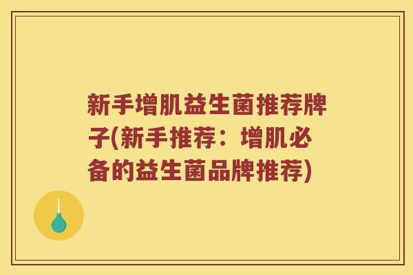 新手增肌益生菌推荐牌子(新手推荐：增肌必备的益生菌品牌推荐)