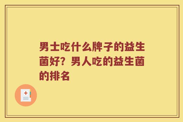男士吃什么牌子的益生菌好？男人吃的益生菌的排名