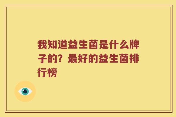 我知道益生菌是什么牌子的?好的益生菌排行榜 我知道益生菌是什么牌子的?好的益生菌排行榜