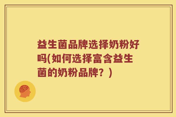 益生菌品牌选择奶粉好吗(如何选择富含益生菌的奶粉品牌？)
