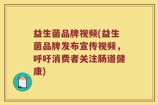 益生菌品牌视频(益生菌品牌发布宣传视频，呼吁消费者关注肠道健康)