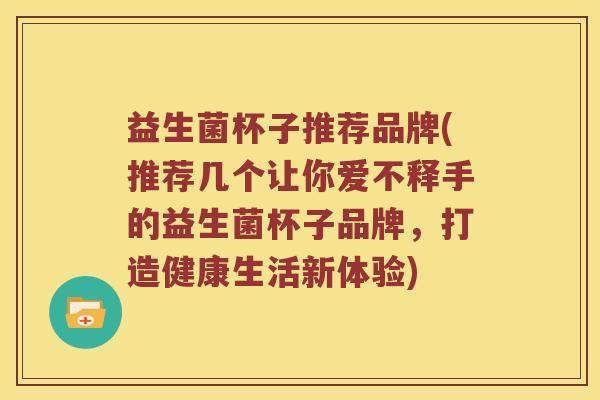 益生菌杯子推荐品牌(推荐几个让你爱不释手的益生菌杯子品牌，打造健康生活新体验)