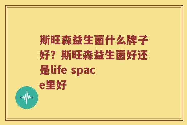 斯旺森益生菌什么牌子好？斯旺森益生菌好还是life space里好