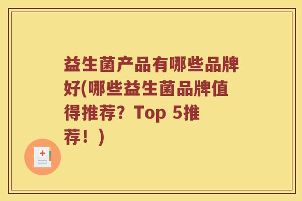 益生菌产品有哪些品牌好(哪些益生菌品牌值得推荐？Top 5推荐！)