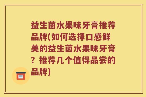 益生菌水果味牙膏推荐品牌(如何选择口感鲜美的益生菌水果味牙膏?推荐几个值得品尝的品牌) 益生菌水果味牙膏推荐品牌(如何选择口感鲜美的益生菌水果味牙膏?推荐几个值得品尝的品牌)