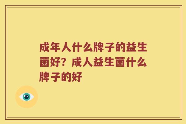 成年人什么牌子的益生菌好？成人益生菌什么牌子的好