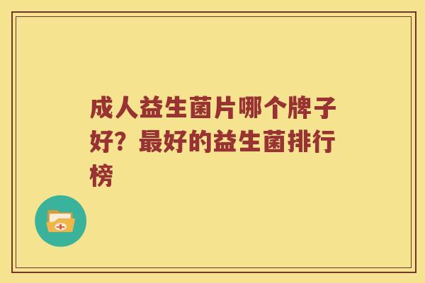 成人益生菌片哪个牌子好？最好的益生菌排行榜