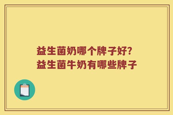 益生菌奶哪个牌子好？益生菌牛奶有哪些牌子