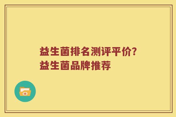 益生菌排名测评平价?益生菌品牌推荐 益生菌排名测评平价?益生菌品牌推荐