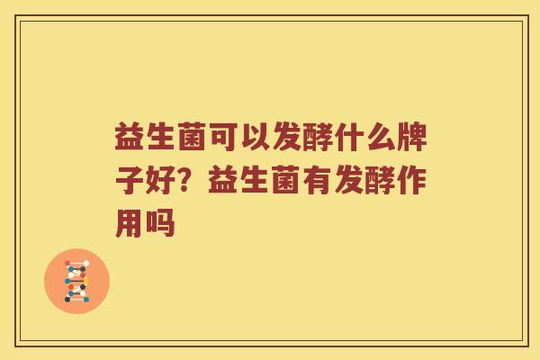益生菌可以发酵什么牌子好？益生菌有发酵作用吗