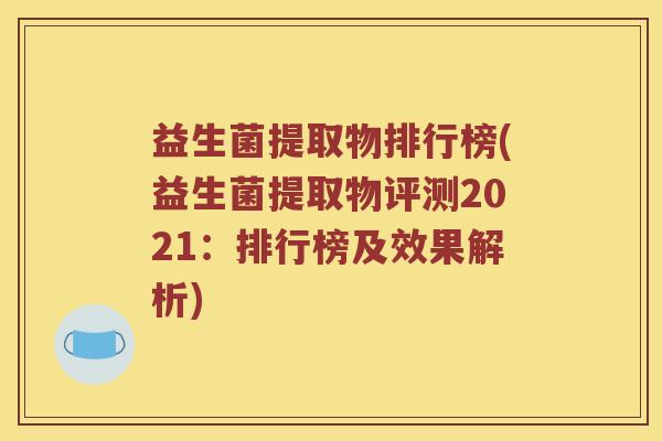 益生菌提取物排行榜(益生菌提取物评测2021：排行榜及效果解析)
