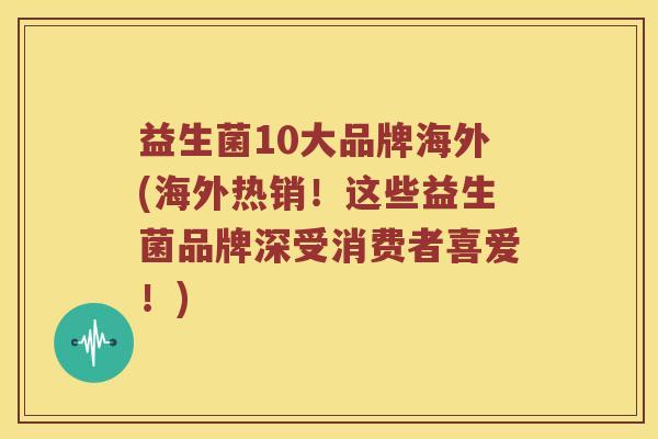 益生菌10大品牌海外(海外热销！这些益生菌品牌深受消费者喜爱！)
