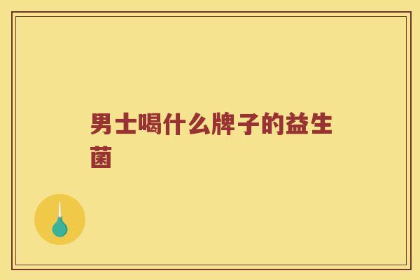 男士喝什么牌子的益生菌