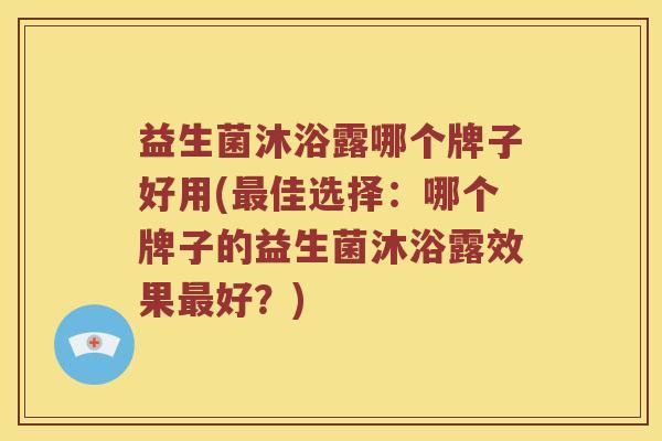 益生菌沐浴露哪个牌子好用(最佳选择：哪个牌子的益生菌沐浴露效果最好？)