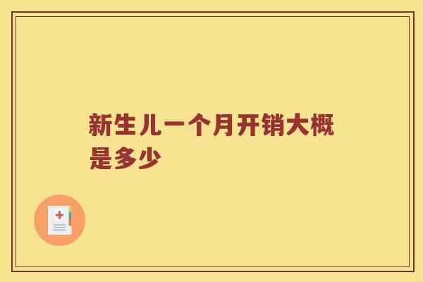 新生儿一个月开销大概是多少 新生儿一个月开销大概是多少