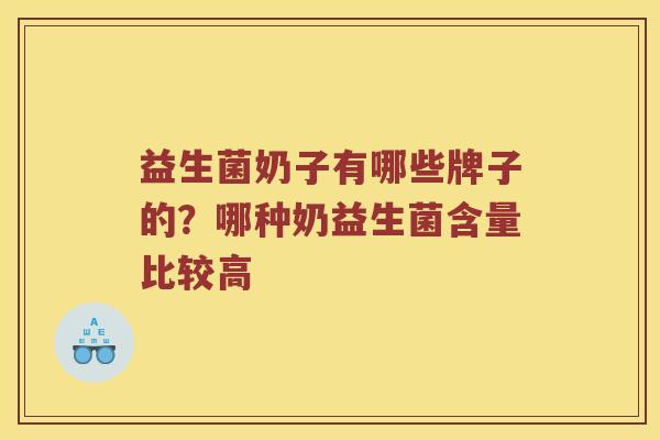 益生菌奶子有哪些牌子的？哪种奶益生菌含量比较高