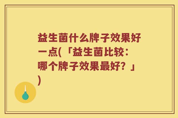 益生菌什么牌子效果好一点(「益生菌比较：哪个牌子效果最好？」)