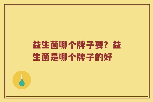 益生菌哪个牌子要？益生菌是哪个牌子的好
