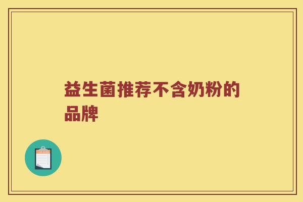 益生菌推荐不含奶粉的品牌