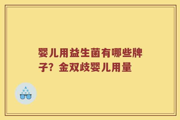 婴儿用益生菌有哪些牌子？金双歧婴儿用量