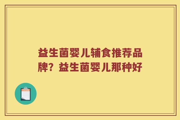 益生菌婴儿辅食推荐品牌？益生菌婴儿那种好