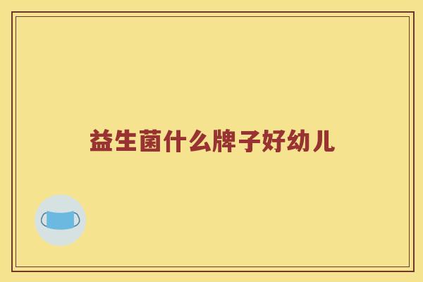 益生菌什么牌子好幼儿