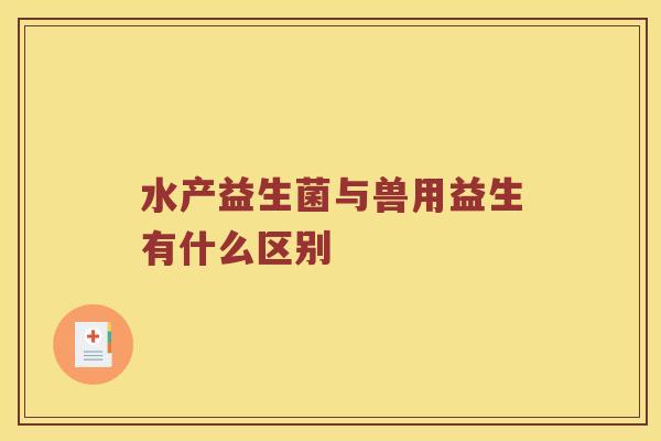 水产益生菌与兽用益生有什么区别